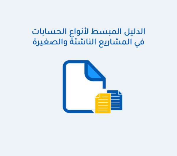 الدليل المبسط لأنواع الحسابات في المشاريع الناشئة والصغيرة الدليل المبسط لأنواع الحسابات في المشاريع الناشئة والصغيرة